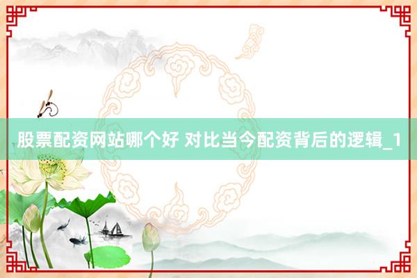 股票配资网站哪个好 对比当今配资背后的逻辑_1