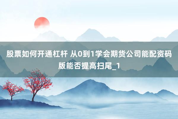 股票如何开通杠杆 从0到1学会期货公司能配资码版能否提高扫尾_1